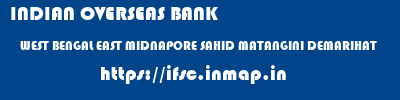 INDIAN OVERSEAS BANK  WEST BENGAL EAST MIDNAPORE SAHID MATANGINI DEMARIHAT  ifsc code